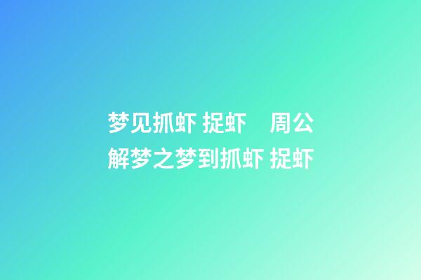 梦见抓虾 捉虾　周公解梦之梦到抓虾 捉虾